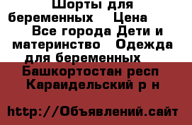 Шорты для беременных. › Цена ­ 250 - Все города Дети и материнство » Одежда для беременных   . Башкортостан респ.,Караидельский р-н